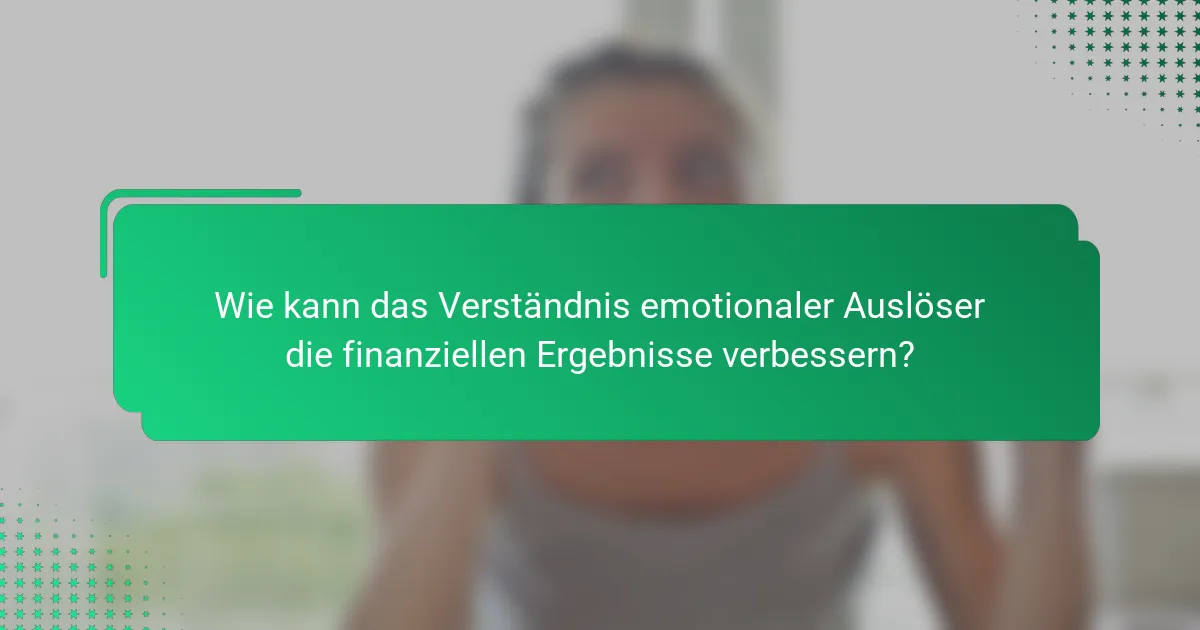 Wie kann das Verständnis emotionaler Auslöser die finanziellen Ergebnisse verbessern?