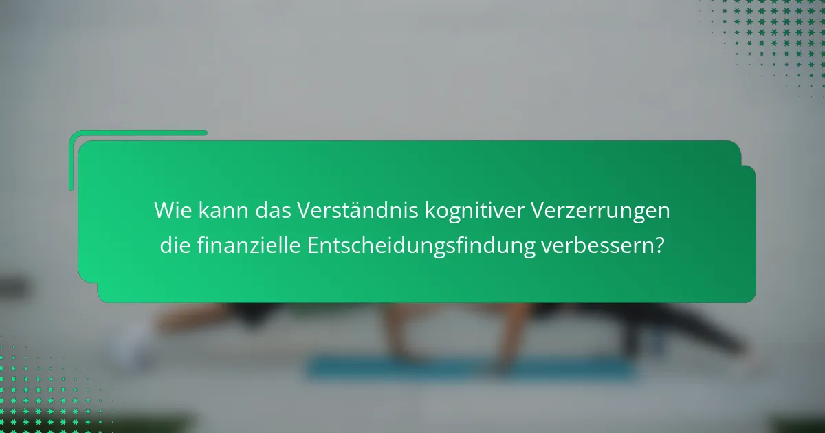 Wie kann das Verständnis kognitiver Verzerrungen die finanzielle Entscheidungsfindung verbessern?