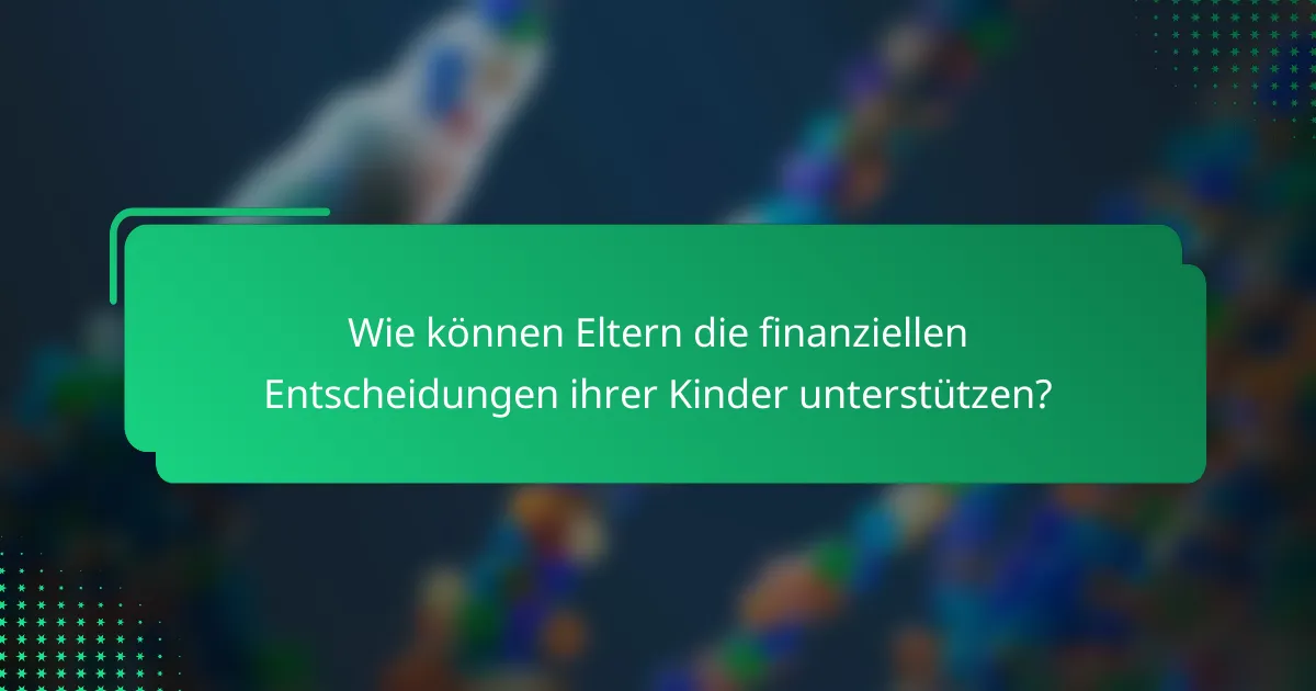 Wie können Eltern die finanziellen Entscheidungen ihrer Kinder unterstützen?