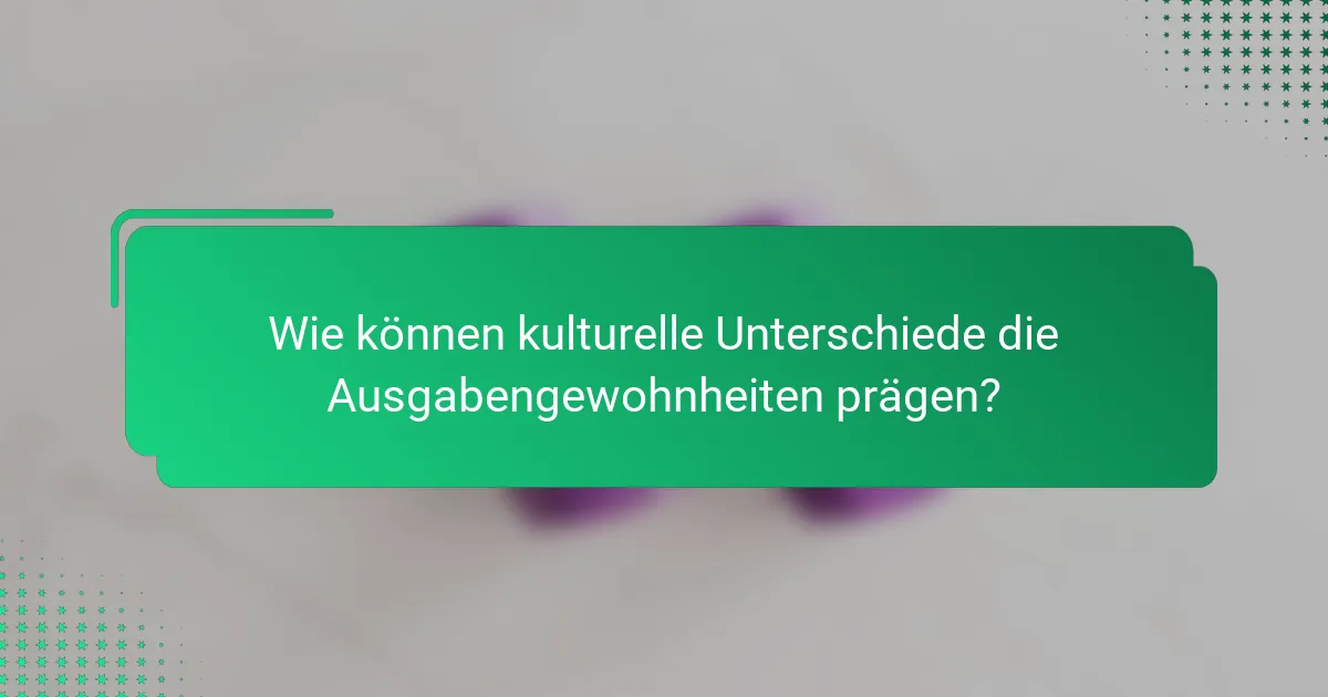 Wie können kulturelle Unterschiede die Ausgabengewohnheiten prägen?