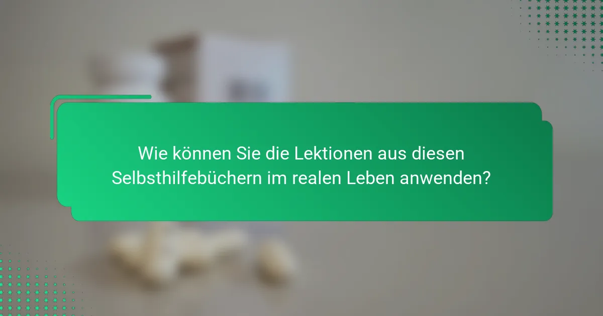 Wie können Sie die Lektionen aus diesen Selbsthilfebüchern im realen Leben anwenden?