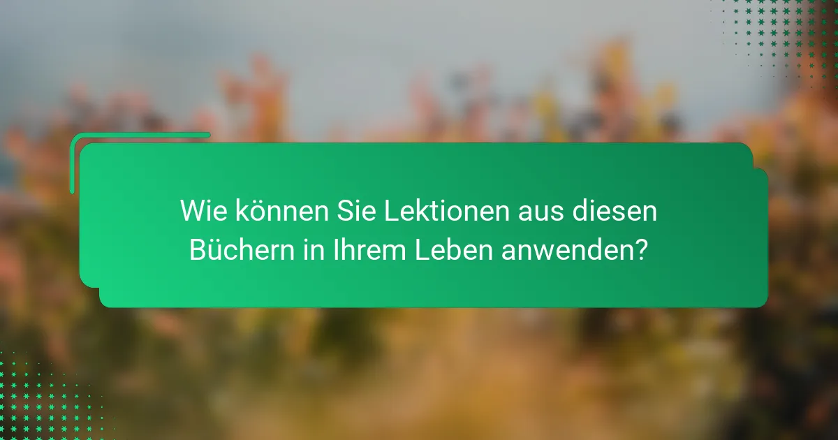 Wie können Sie Lektionen aus diesen Büchern in Ihrem Leben anwenden?