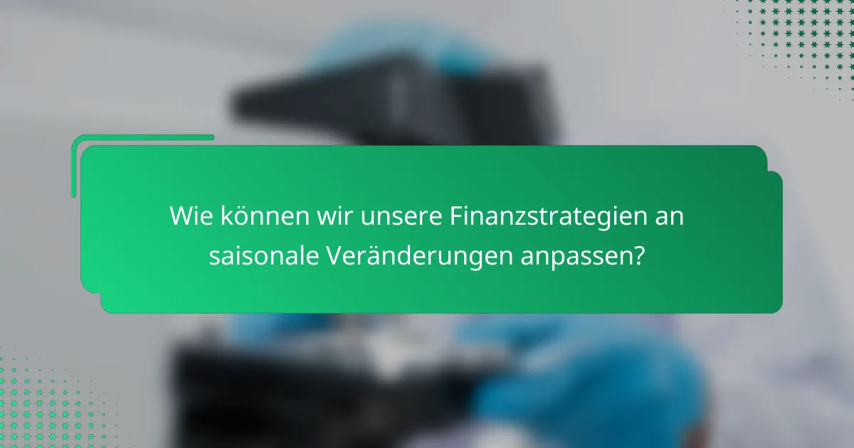 Wie können wir unsere Finanzstrategien an saisonale Veränderungen anpassen?