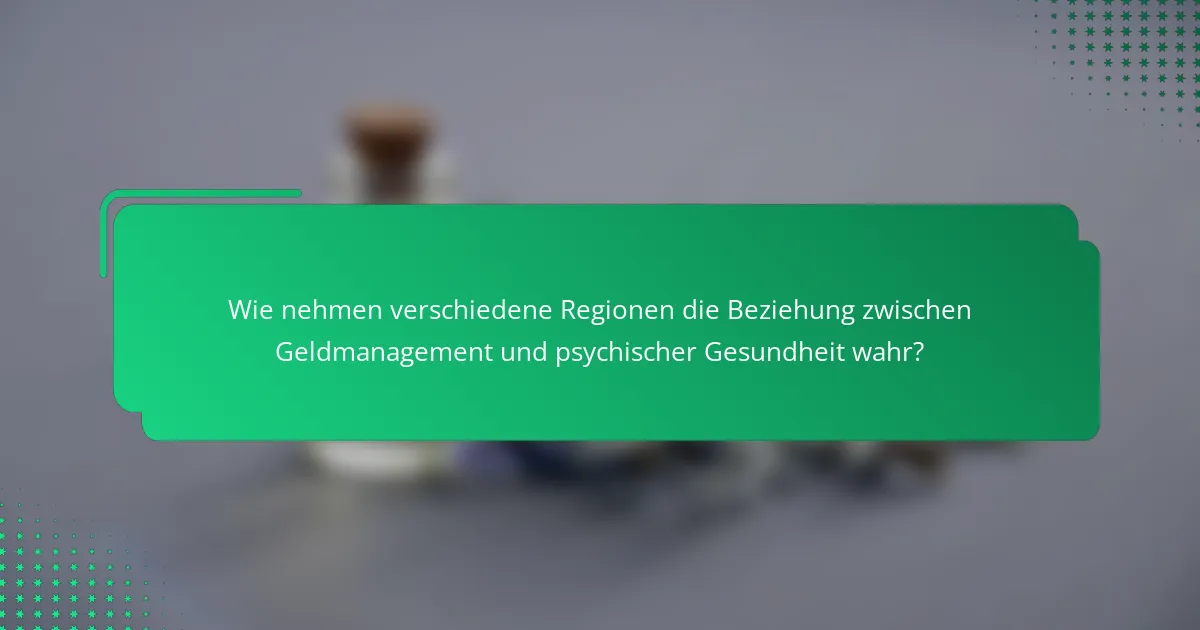 Wie nehmen verschiedene Regionen die Beziehung zwischen Geldmanagement und psychischer Gesundheit wahr?
