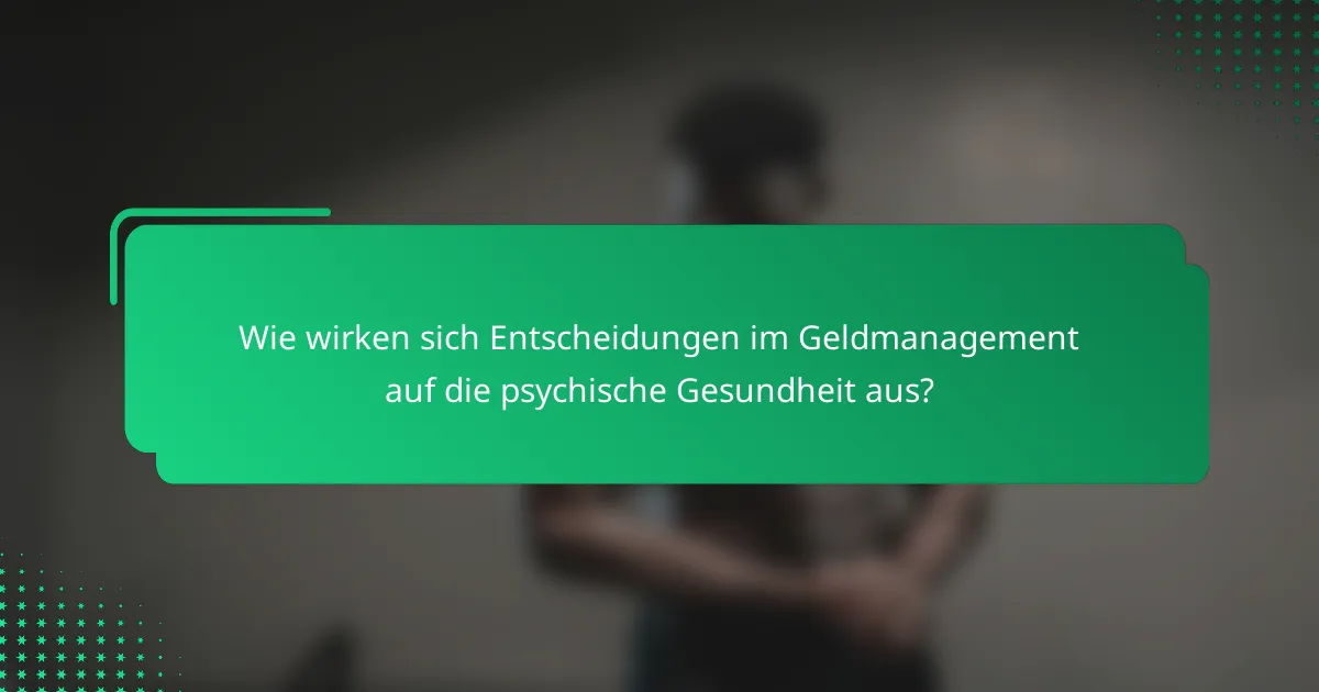 Wie wirken sich Entscheidungen im Geldmanagement auf die psychische Gesundheit aus?